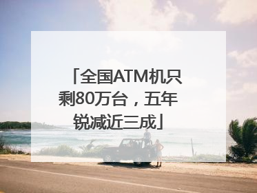 全国ATM机只剩80万台，五年锐减近三成