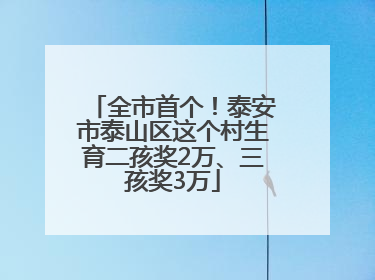 全市首个！泰安市泰山区这个村生育二孩奖2万、三孩奖3万