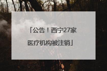 公告！西宁27家医疗机构被注销