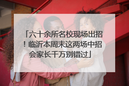 六十余所名校现场出招！临沂本周末这两场中招会家长千万别错过
