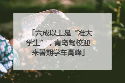 六成以上是“准大学生”，青岛驾校迎来暑期学车高峰