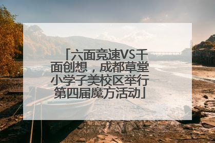 六面竞速VS千面创想，成都草堂小学子美校区举行第四届魔方活动