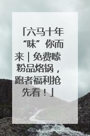 六马十年“味”你而来｜免费嗦粉品烙锅，跑者福利抢先看！