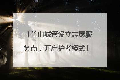 兰山城管设立志愿服务点，开启护考模式