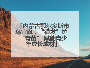 内蒙古鄂尔多斯市乌审旗：“银发”护“青苗” 赋能青少年成长成材