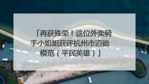 再获殊荣！这位外卖骑手小姐姐获评杭州市道德模范（平民英雄）