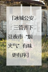 冰城公安：三管齐下让夜市“烟火气”有味更有序