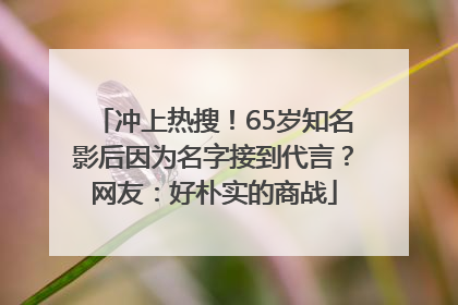 冲上热搜！65岁知名影后因为名字接到代言？网友：好朴实的商战