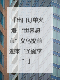 出口订单火爆 “世界超市”义乌提前迎来“圣诞季”