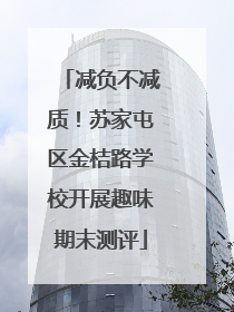 减负不减质！苏家屯区金桔路学校开展趣味期末测评
