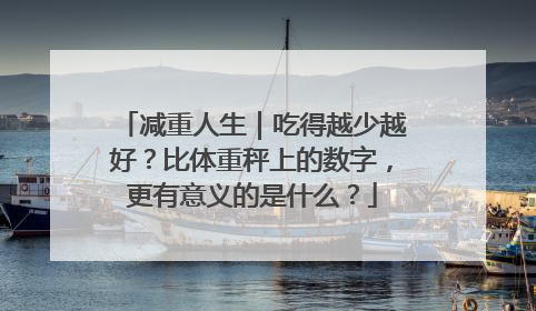 减重人生｜吃得越少越好？比体重秤上的数字，更有意义的是什么？