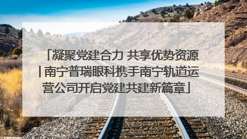 凝聚党建合力 共享优势资源│南宁普瑞眼科携手南宁轨道运营公司开启党建共建新篇章
