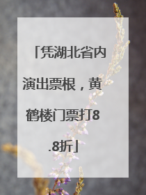 凭湖北省内演出票根，黄鹤楼门票打8.8折