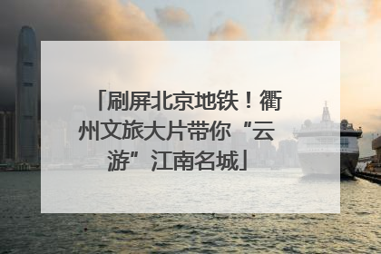 刷屏北京地铁！衢州文旅大片带你“云游”江南名城