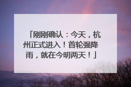 刚刚确认：今天，杭州正式进入！首轮强降雨，就在今明两天！