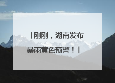 刚刚，湖南发布暴雨黄色预警！