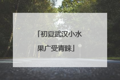 初夏武汉小水果广受青睐