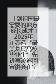 到祖国最需要的地方成长成才！2025年江苏省“最美基层高校毕业生”先进事迹巡回宣讲会在宁启动