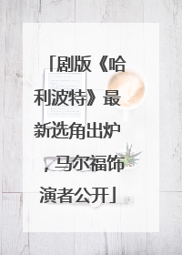 剧版《哈利波特》最新选角出炉，马尔福饰演者公开