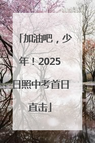 加油吧，少年！2025日照中考首日直击