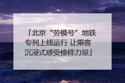 北京“劳模号”地铁专列上线运行 让乘客沉浸式感受榜样力量