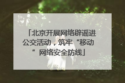 北京开展网络辟谣进公交活动，筑牢“移动”网络安全防线