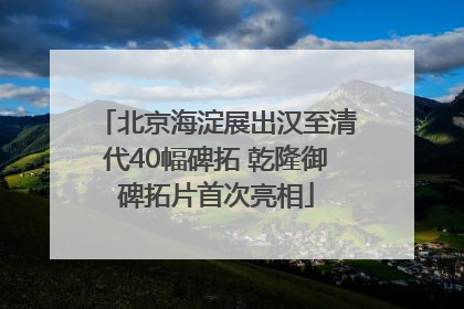 北京海淀展出汉至清代40幅碑拓 乾隆御碑拓片首次亮相