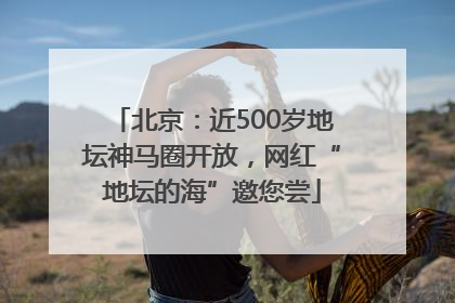 北京：近500岁地坛神马圈开放，网红“地坛的海”邀您尝