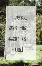 城东万贤街“断头路”将打通