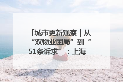 城市更新观察｜从“双物业困局”到“51条诉求”：上海市中心的老旧社区改造如何破题过关？