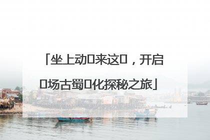 坐上动⻋来这⾥，开启⼀场古蜀⽂化探秘之旅