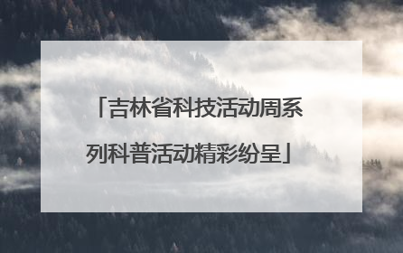 吉林省科技活动周系列科普活动精彩纷呈
