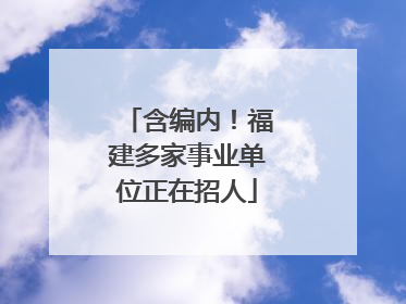 含编内！福建多家事业单位正在招人