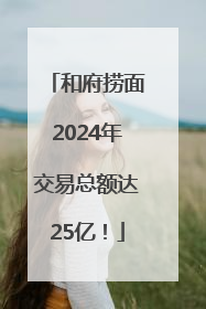 和府捞面2024年交易总额达25亿！