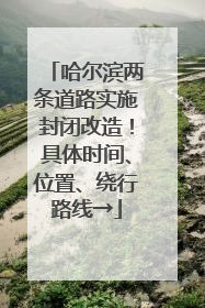 哈尔滨两条道路实施封闭改造！具体时间、位置、绕行路线→