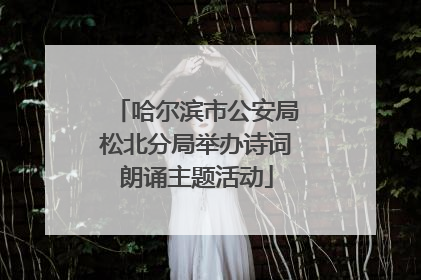 哈尔滨市公安局松北分局举办诗词朗诵主题活动