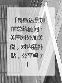 哥斯达黎加前总统顾问：美国对外加关税，对内猛补贴，公平吗？