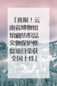 喜报！云南省博物馆馆藏纺织品文物保护修复项目荣获全国十佳