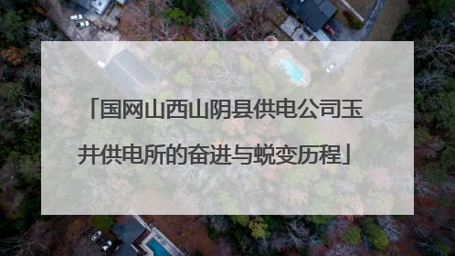 国网山西山阴县供电公司玉井供电所的奋进与蜕变历程