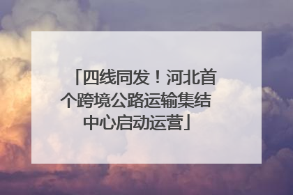 四线同发！河北首个跨境公路运输集结中心启动运营