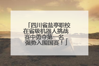 四川省盐亭职校在省级机器人挑战赛中勇夺第一名，强势入围国赛！