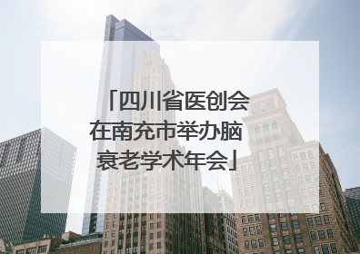 四川省医创会在南充市举办脑衰老学术年会