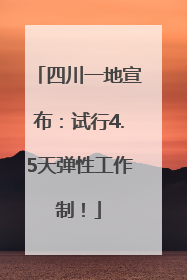 四川一地宣布：试行4.5天弹性工作制！