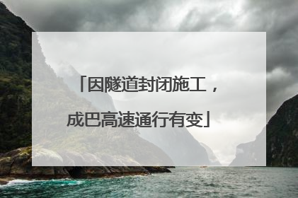 因隧道封闭施工，成巴高速通行有变