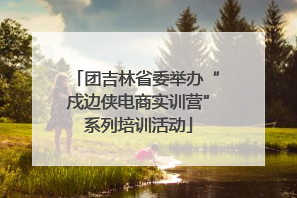 团吉林省委举办“戍边侠电商实训营”系列培训活动