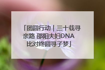 团圆行动｜三十载寻亲路 邵阳夫妇DNA比对终圆寻子梦