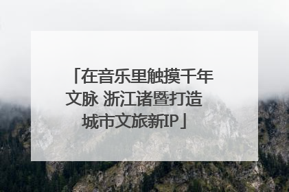 在音乐里触摸千年文脉 浙江诸暨打造城市文旅新IP
