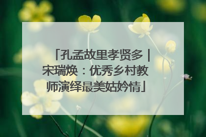 孔孟故里孝贤多｜宋瑞焕：优秀乡村教师演绎最美姑妗情