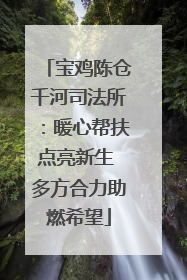 宝鸡陈仓千河司法所：暖心帮扶点亮新生 多方合力助燃希望