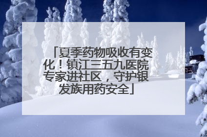 夏季药物吸收有变化！镇江三五九医院专家进社区，守护银发族用药安全